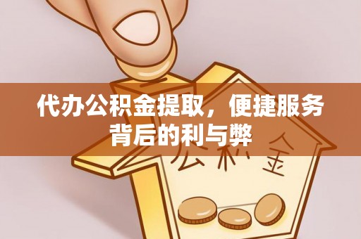 三穗代办公积金提取，便捷服务背后的利与弊