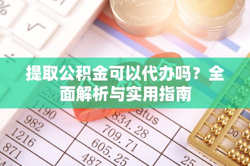 三穗提取公积金可以代办吗？全面解析与实用指南