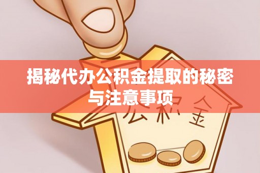 三穗揭秘代办公积金提取的秘密与注意事项