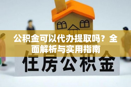 三穗公积金可以代办提取吗？全面解析与实用指南
