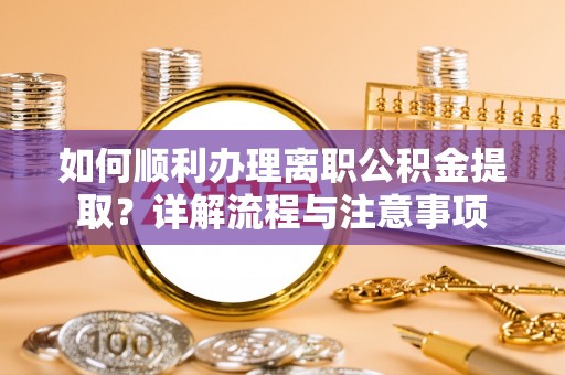 三穗如何顺利办理离职公积金提取？详解流程与注意事项