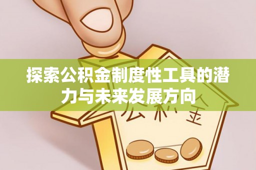 三穗探索公积金制度性工具的潜力与未来发展方向