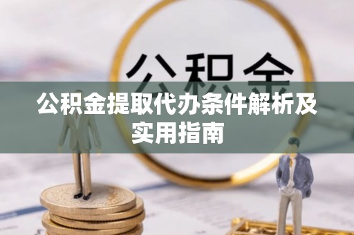 三穗公积金提取代办条件解析及实用指南