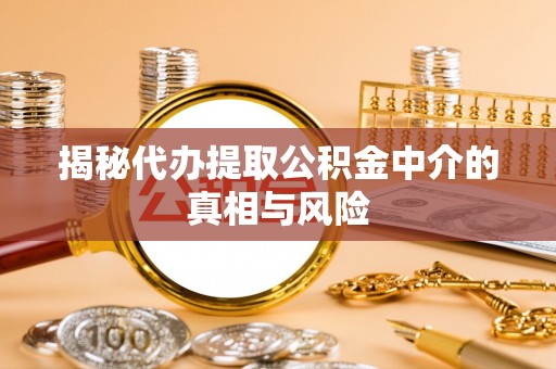 三穗揭秘代办提取公积金中介的真相与风险