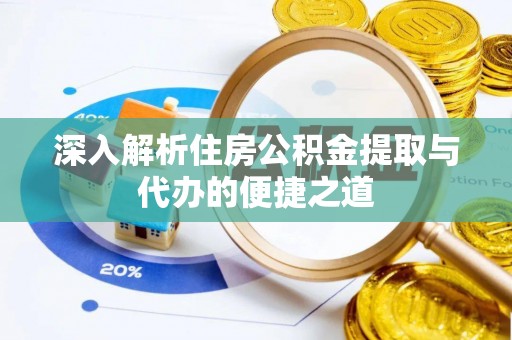 三穗深入解析住房公积金提取与代办的便捷之道