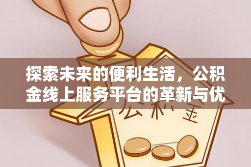 三穗探索未来的便利生活，公积金线上服务平台的革新与优势