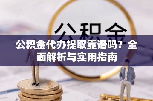 三穗公积金代办提取靠谱吗？全面解析与实用指南