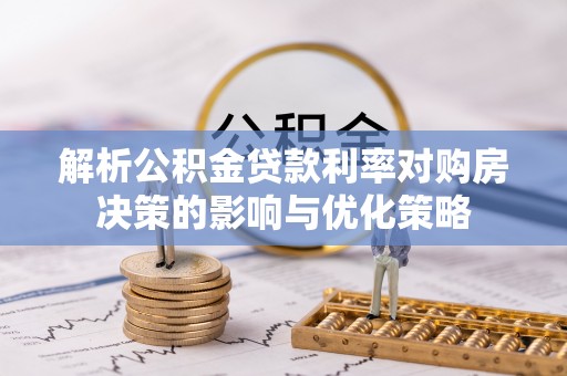 三穗解析公积金贷款利率对购房决策的影响与优化策略