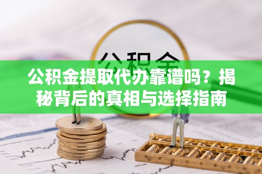 三穗公积金提取代办靠谱吗？揭秘背后的真相与选择指南