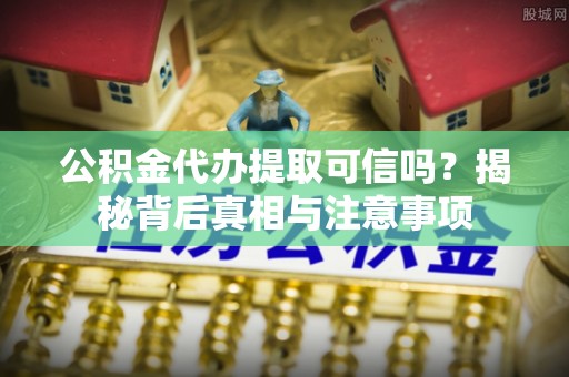 三穗公积金代办提取可信吗？揭秘背后真相与注意事项