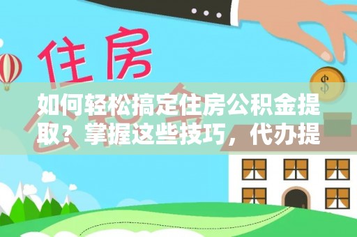 三穗如何轻松搞定住房公积金提取？掌握这些技巧，代办提取住房公积金不再难