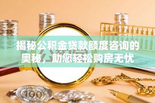三穗揭秘公积金贷款额度咨询的奥秘，助您轻松购房无忧