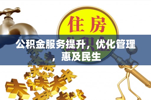 三穗公积金服务提升，优化管理，惠及民生