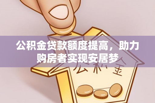 三穗公积金贷款额度提高，助力购房者实现安居梦