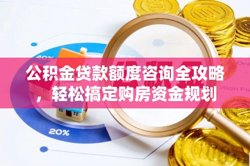 三穗公积金贷款额度咨询全攻略，轻松搞定购房资金规划