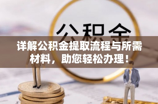 三穗详解公积金提取流程与所需材料，助您轻松办理！