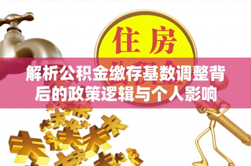 三穗解析公积金缴存基数调整背后的政策逻辑与个人影响