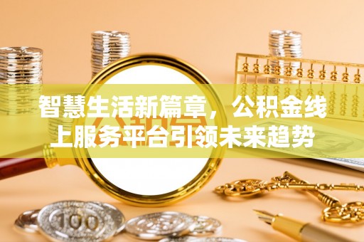 三穗智慧生活新篇章，公积金线上服务平台引领未来趋势