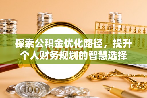 三穗探索公积金优化路径，提升个人财务规划的智慧选择