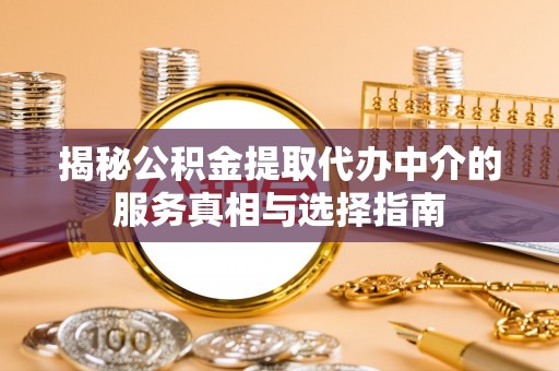 三穗揭秘公积金提取代办中介的服务真相与选择指南