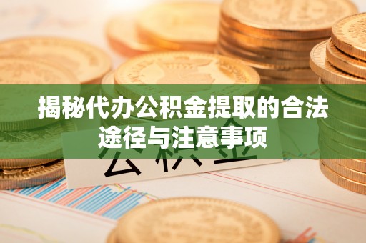 三穗揭秘代办公积金提取的合法途径与注意事项