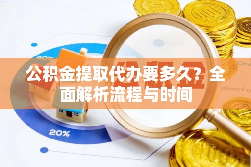 三穗公积金提取代办要多久？全面解析流程与时间