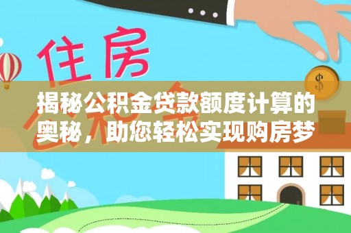 三穗揭秘公积金贷款额度计算的奥秘，助您轻松实现购房梦想