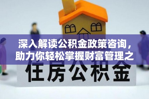 三穗深入解读公积金政策咨询，助力你轻松掌握财富管理之道
