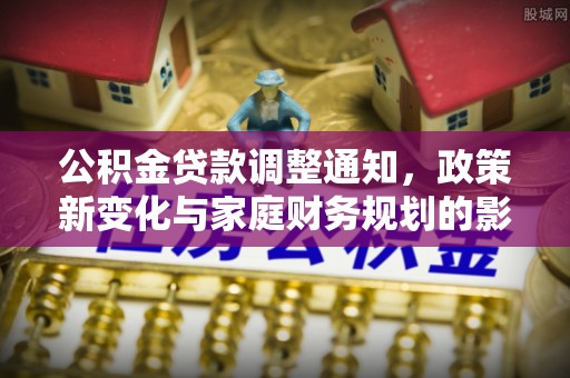 三穗公积金贷款调整通知，政策新变化与家庭财务规划的影响