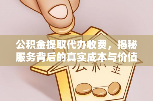 三穗公积金提取代办收费，揭秘服务背后的真实成本与价值