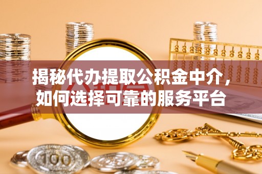 三穗揭秘代办提取公积金中介，如何选择可靠的服务平台