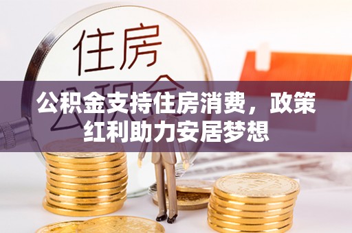 三穗公积金支持住房消费，政策红利助力安居梦想