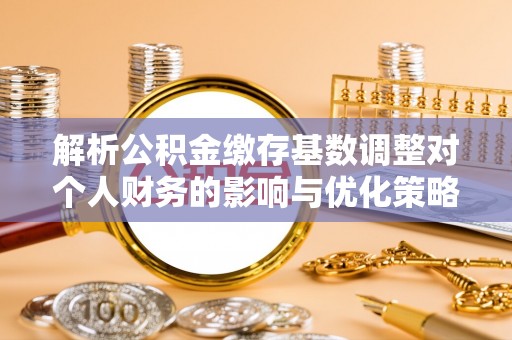 三穗解析公积金缴存基数调整对个人财务的影响与优化策略