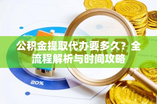 三穗公积金提取代办要多久？全流程解析与时间攻略