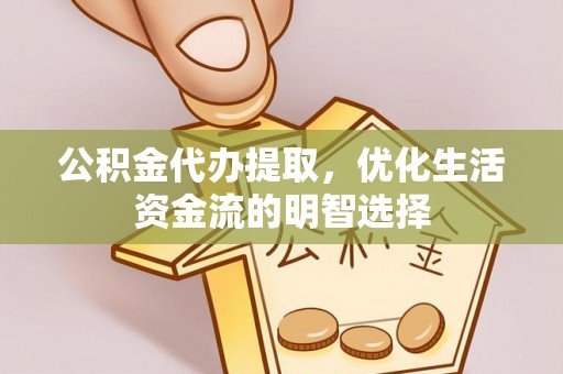三穗公积金代办提取，优化生活资金流的明智选择