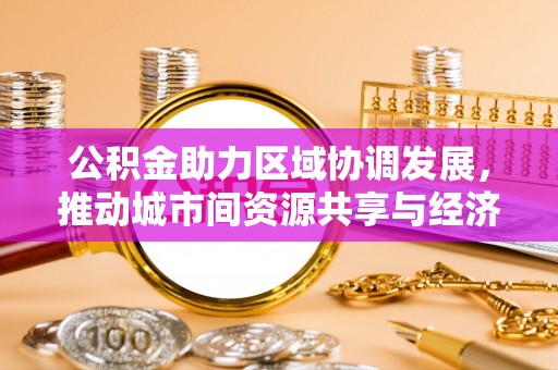 三穗公积金助力区域协调发展，推动城市间资源共享与经济均衡发展
