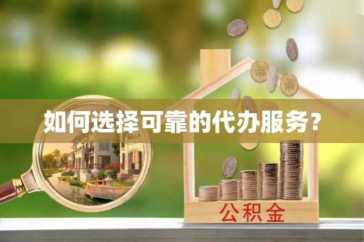 三穗如何选择可靠的代办服务？