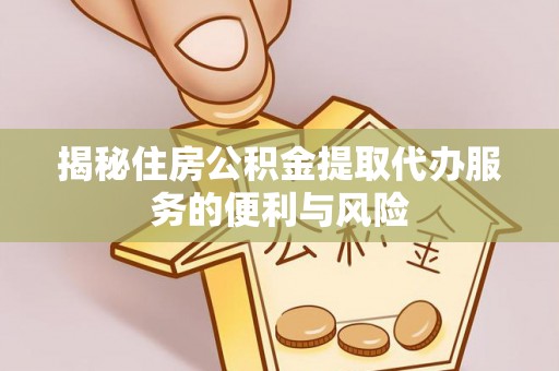 三穗揭秘住房公积金提取代办服务的便利与风险