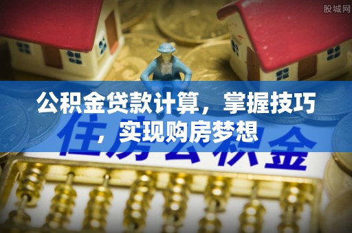 三穗公积金贷款计算，掌握技巧，实现购房梦想