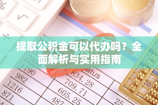 三穗提取公积金可以代办吗？全面解析与实用指南