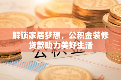 三穗解锁家居梦想，公积金装修贷款助力美好生活