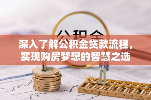 三穗深入了解公积金贷款流程，实现购房梦想的智慧之选