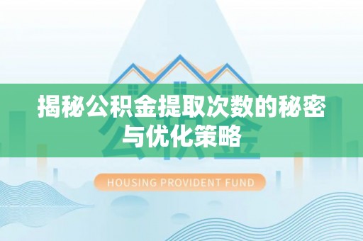 三穗揭秘公积金提取次数的秘密与优化策略