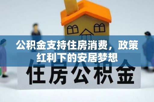 三穗公积金支持住房消费，政策红利下的安居梦想