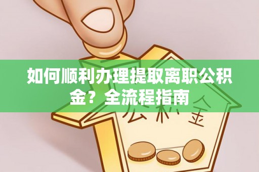 三穗如何顺利办理提取离职公积金？全流程指南