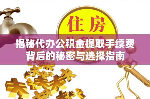 三穗揭秘代办公积金提取手续费背后的秘密与选择指南
