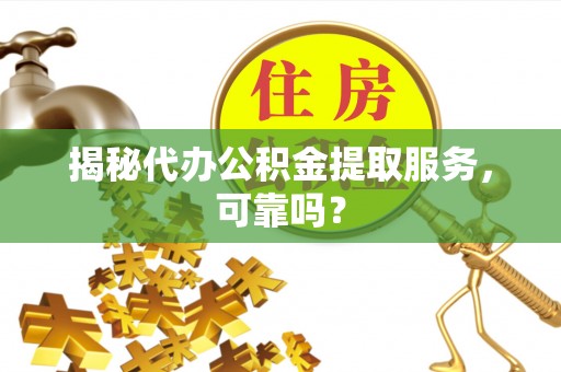 三穗揭秘代办公积金提取服务，可靠吗？