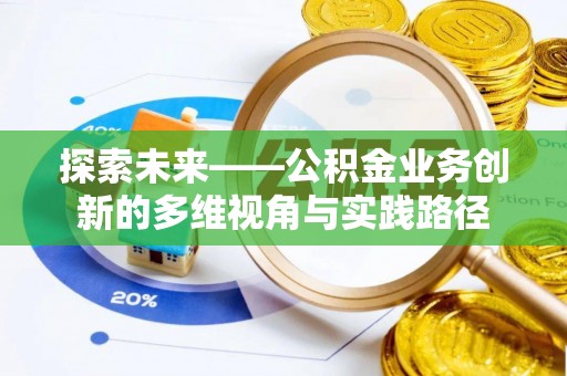 三穗探索未来——公积金业务创新的多维视角与实践路径