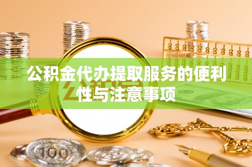 三穗公积金代办提取服务的便利性与注意事项