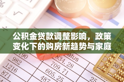 三穗公积金贷款调整影响，政策变化下的购房新趋势与家庭财务规划